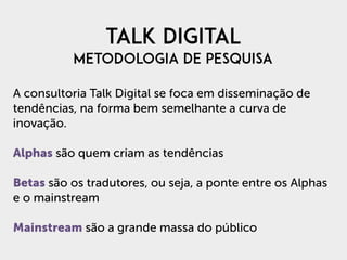 TALK digital 
METODOLOGIA DE PESQUISA
A consultoria Talk Digital se foca em disseminação de
tendências, na forma bem semel...