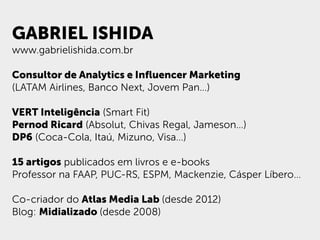 GABRIEL ISHIDA
www.gabrielishida.com.br
Consultor de Analytics e Inﬂuencer Marketing
(LATAM Airlines, Banco Next, Jovem Pa...