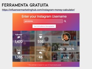 Ferramenta gratuita
https://inﬂuencermarketinghub.com/instagram-money-calculator/
 