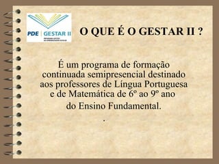 O QUE É O GESTAR II ? É um programa de formação continuada semipresencial destinado aos professores de Língua Portuguesa e de Matemática de 6º ao 9º ano  do Ensino Fundamental. . 