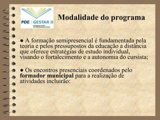 Modalidade do programa ●  A formação semipresencial é fundamentada pela teoria e pelos pressupostos da educação a distância que oferece estratégias de estudo individual, visando o fortalecimento e a autonomia do cursista;  ●   Os encontros presenciais coordenados pelo  formador municipal  para a realização de atividades incluirão: 