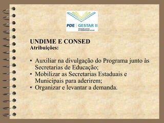 UNDIME E CONSED Atribuições: Auxiliar na divulgação do Programa junto às Secretarias de Educação; Mobilizar as Secretarias Estaduais e Municipais para aderirem; Organizar e levantar a demanda. 