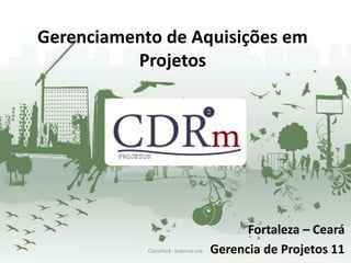 Gerenciamento de Aquisições em
          Projetos




                                              Fortaleza – Ceará
            Classified - Internal use   Gerencia de Projetos 11
 