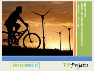 energiasocial

                                  FGV – GP 11 – Fortaleza
                  Gerenciamento de Aquisições em Projetos
                                            Julho de 2012
V3 Projetos
 