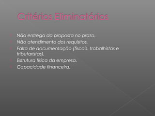    Não entrega da proposta no prazo.
   Não atendimento dos requisitos.
   Falta de documentação (fiscais, trabalhistas e
    tributaristas).
   Estrutura física da empresa.
   Capacidade financeira.
 