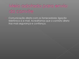    Comunicação direta com os fornecedores: ligação
    telefônica e e-mail. Acreditamos que o contato direto
    traz mais segurança e confiança.
 