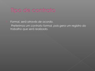    Formal, será através de acordo.
     Preferimos um contrato formal, pois gera um registro do
    trabalho que será realizado.
 