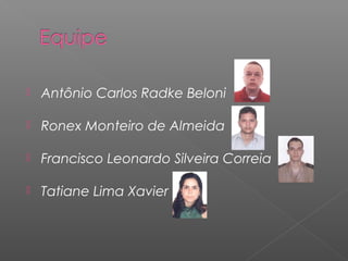    Antônio Carlos Radke Beloni

   Ronex Monteiro de Almeida

   Francisco Leonardo Silveira Correia

   Tatiane Lima Xavier
 