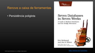 © 2016, Amazon Web Services, Inc. or its Affiliates. All rights reserved.
Renove a caixa de ferramentas
• Persistência poliglota
http://amzn.to/1qUc0oq
 