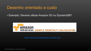 © 2016, Amazon Web Services, Inc. or its Affiliates. All rights reserved.
Desenho orientado a custo
• Exemplo: Deveria utilizar Amazon S3 ou DynamoDB?
https://calculator.s3.amazonaws.com/index.html
 