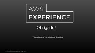 © 2016, Amazon Web Services, Inc. or its Affiliates. All rights reserved.
Obrigado!
Thiago Paulino | Arquiteto de Soluções
 