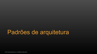 © 2016, Amazon Web Services, Inc. or its Affiliates. All rights reserved.
Padrões de arquitetura
 