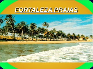 FORTALEZA PRAIASFORTALEZA PRAIAS
 