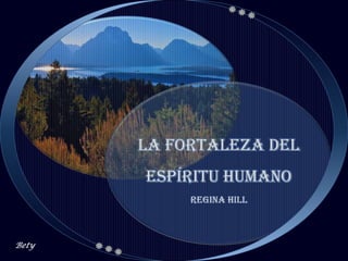 LA FORTALEZA DEL
       ESPíRITU HUMANO
            Regina Hill



Bety
 
