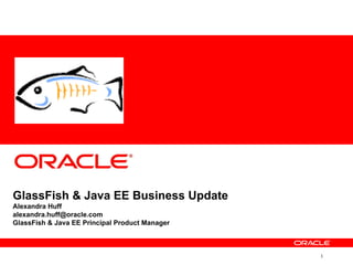 GlassFish & Java EE Business Update
Alexandra Huff
alexandra.huff@oracle.com
GlassFish & Java EE Principal Product Manager



                                                1
 