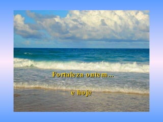 Fortaleza ontem... e hoje 
