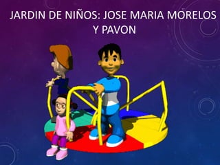 JARDIN DE NIÑOS: JOSE MARIA MORELOS 
Y PAVON 
 