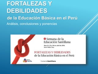 FORTALEZAS Y
DEBILIDADES
de la Educación Básica en el Perú
Análisis, conclusiones y ponencias
 