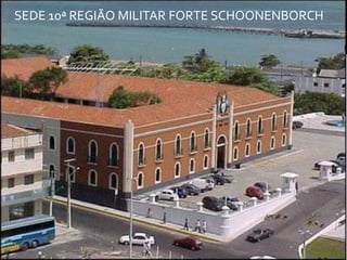 SEDE 10ª REGIÃO MILITAR FORTE SCHOONENBORCH
 