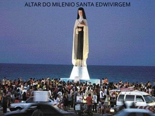 ALTAR DO MILENIO SANTA EDWIVIRGEM
 