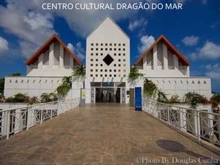 CENTRO CULTURAL DRAGÃO DO MAR
 