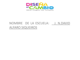 NOMBRE DE LA ESCUELA:   J. N.DAVID
ALFARO SIQUEIROS
 