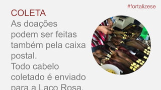 COLETA
As doações
podem ser feitas
também pela caixa
postal.
Todo cabelo
coletado é enviado
 