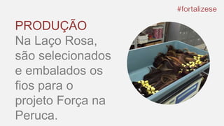 PRODUÇÃO
Na Laço Rosa,
são selecionados
e embalados os
fios para o
projeto Força na
Peruca.
 