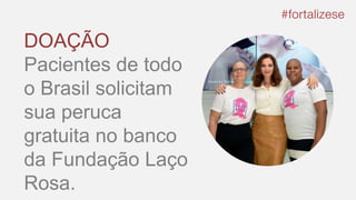 DOAÇÃO
Pacientes de todo
o Brasil solicitam
sua peruca
gratuita no banco
da Fundação Laço
Rosa.
 