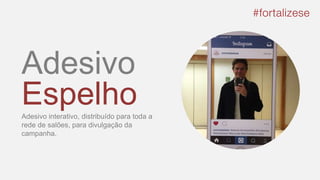 Adesivo
EspelhoAdesivo interativo, distribuído para toda a
rede de salões, para divulgação da
campanha.
 