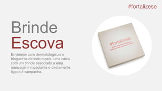 Brinde
EscovaEnviamos para dermatologistas e
blogueiras de todo o país, uma caixa
com um brinde associado a uma
mensagem impactante e diretamente
ligada à campanha.
 