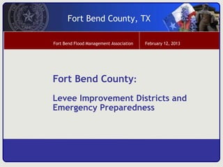 Fort Bend County, TX

Fort Bend Flood Management Association   February 12, 2013




Fort Bend County:
Levee Improvement Districts and
Emergency Preparedness
 