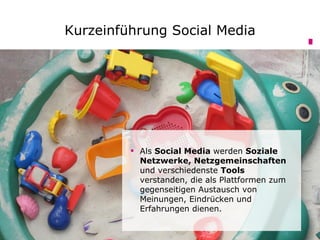Kurzeinführung Social Media




          Als Social Media werden Soziale
           Netzwerke, Netzgemeinschaften
           und verschiedenste Tools
           verstanden, die als Plattformen zum
           gegenseitigen Austausch von
           Meinungen, Eindrücken und
           Erfahrungen dienen.
 