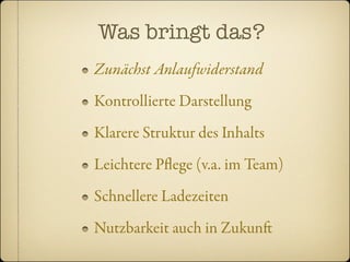 Was bringt das?
Zunächst Anlaufwiderstand
Kontrollierte Darstellung
Klarere Struktur des Inhalts
Leichtere Pﬂege (v.a. im Team)
Schnellere Ladezeiten
Nutzbarkeit auch in Zukun
 