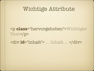 Wichtige Attribute


<p class="hervorgehoben">Wichtiger
Text</p>
<div id="inhalt"> … Inhalt … </div>
 