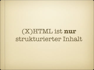 (X)HTML ist nur
strukturierter Inhalt
 