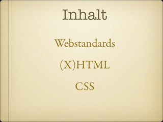 Inhalt
Webstandards
 (X)HTML
    CSS
 