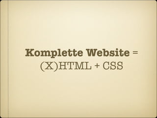 Komplette Website =
  (X)HTML + CSS
 