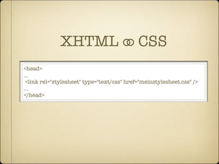 XHTML ⚭ CSS
<head>
…
 <link rel="stylesheet" type="text/css" href="meinstylesheet.css" />
…
</head>
 