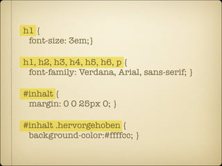 h1 {
 font-size: 3em;}

h1, h2, h3, h4, h5, h6, p {
 font-family: Verdana, Arial, sans-serif; }

#inhalt {
 margin: 0 0 25px 0; }

#inhalt .hervorgehoben {
 background-color:#ffffcc; }
 