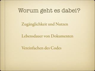 Worum geht es dabei?

 Zugänglichkeit und Nutzen

 Lebensdauer von Dokumenten

 Vereinfachen des Codes
 