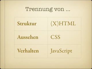 Trennung von …

Struktur    (X)HTML

Aussehen    CSS

Verhalten   JavaScript
 