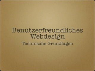 Benutzerfreundliches
     Webdesign
  Technische Grundlagen
 