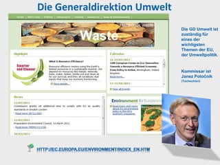 Die Generaldirektion Umwelt
                              Die GD Umwelt ist
                              zuständig für
                              eines der
                              wichtigsten
                              Themen der EU,
                              der Umweltpolitik.


                              Kommissar ist
                              Janez Potočnik
                              (Tschechien)
 