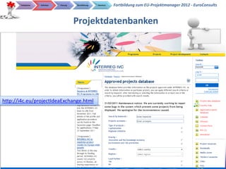 Initialphase   Definition   Planung   Durchführung   Abschluss   Fortbildung zum EU-Projektmanager 2012 - EuroConsults


                                             Projektdatenbanken




http://i4c.eu/projectIdeaExchange.html




                                                                                                           EuroConsults                24
                                                                                                       EuroConsults – www.euroconsults.eu
 