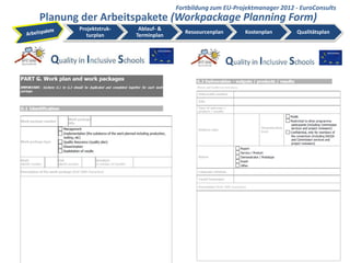 Fortbildung zum EU-Projektmanager 2012 - EuroConsults
Planung der Arbeitspakete (Workpackage Planning Form)
       Projektstruk-    Ablauf- &
                                       Ressourcenplan     Kostenplan          Qualitätsplan
          turplan      Terminplan




                                                                       EuroConsults                27
                                                                   EuroConsults – www.euroconsults.eu
 
