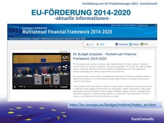 Fortbildung zum EU-Projektmanager 2012 - EuroConsults


EU-FÖRDERUNG 2014-2020
     -aktuelle Informationen-




           http://ec.europa.eu/budget/reform/index_en.htm


                                                   EuroConsults
 