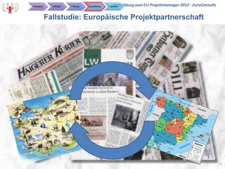 Initialphase     Definition   Planung   Durchführung      Fortbildung zum EU-Projektmanager 2012 - EuroConsults
                                                       Abschluss




               Fallstudie: Europäische Projektpartnerschaft




                                                                                            EuroConsults          73
 
