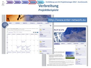 Initialphase   Definition   Planung   Durchführung   Abschluss   Fortbildung zum EU-Projektmanager 2012 - EuroConsults

                                                     Verbreitung
                                                     Projektbeispiele


                                                                    http://www.enter-network.eu




                                                                                                   EuroConsults
 
