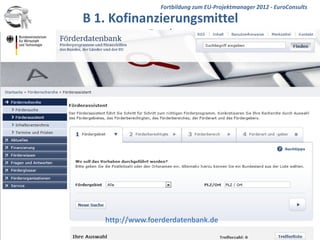 Fortbildung zum EU-Projektmanager 2012 - EuroConsults

B 1. Kofinanzierungsmittel
             -Bund-




   http://www.foerderdatenbank.de
                                                   EuroConsults
 